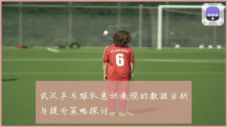 武汉乒乓球队意识表现的数据分析与提升策略探讨